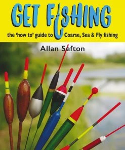 Allan Sefton Get Fishing The How To Guide: Coarse, Sea & Fly Fishing